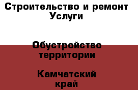 Строительство и ремонт Услуги - Обустройство территории. Камчатский край